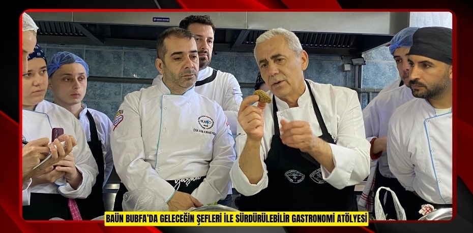 BAÜN BUBFA’DA GELECEĞİN ŞEFLERİ İLE SÜRDÜRÜLEBİLİR GASTRONOMİ ATÖLYESİ