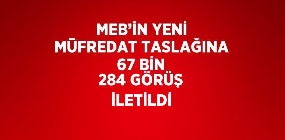 MEB’İN YENİ MÜFREDAT TASLAĞINA 67 BİN 284 GÖRÜŞ İLETİLDİ