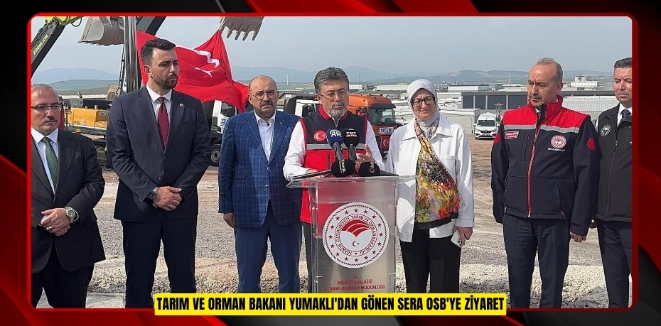 Tarım ve Orman Bakanı Yumaklı'dan Gönen Sera OSB'ye ziyaret  