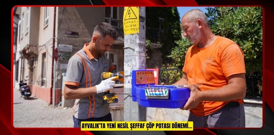 AYVALIK’TA YENİ NESİL ŞEFFAF ÇÖP POTASI DÖNEMİ...