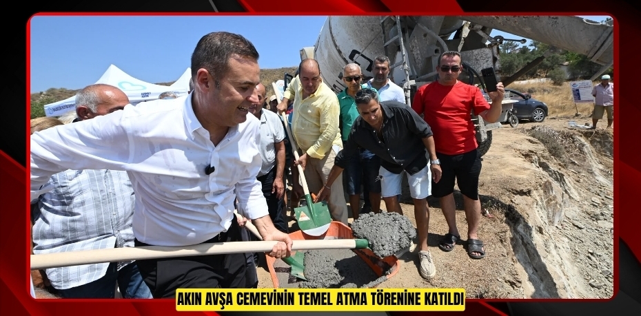 AKIN, AVŞA CEMEVİNİN TEMEL ATMA TÖRENİNE KATILDI