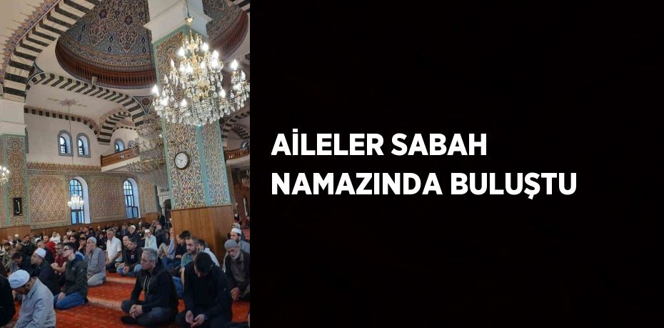 AİLELER SABAH NAMAZINDA BULUŞTU
