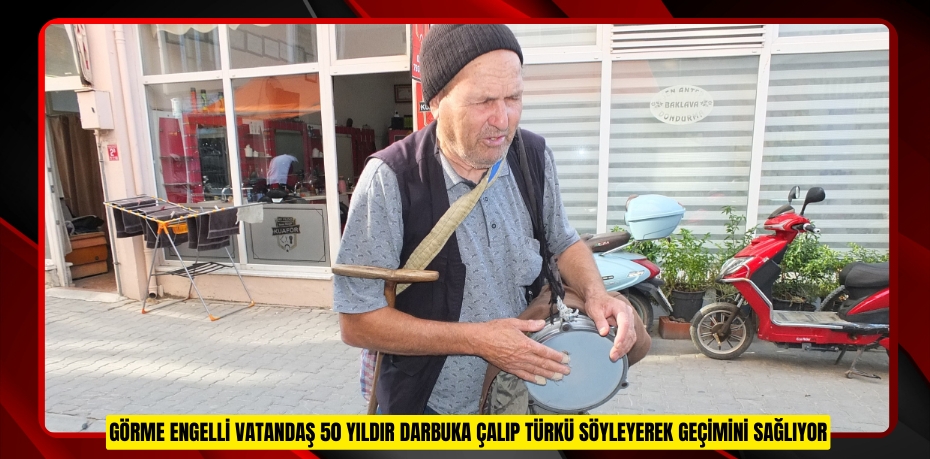Görme engelli vatandaş 50 yıldır darbuka çalıp türkü söyleyerek geçimini sağlıyor
