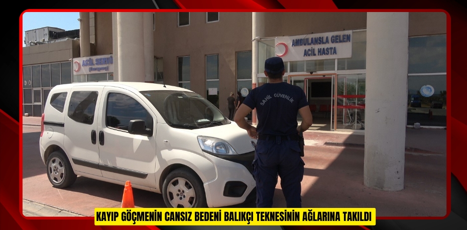 Kayıp göçmenin cansız bedeni balıkçı teknesinin ağlarına takıldı  