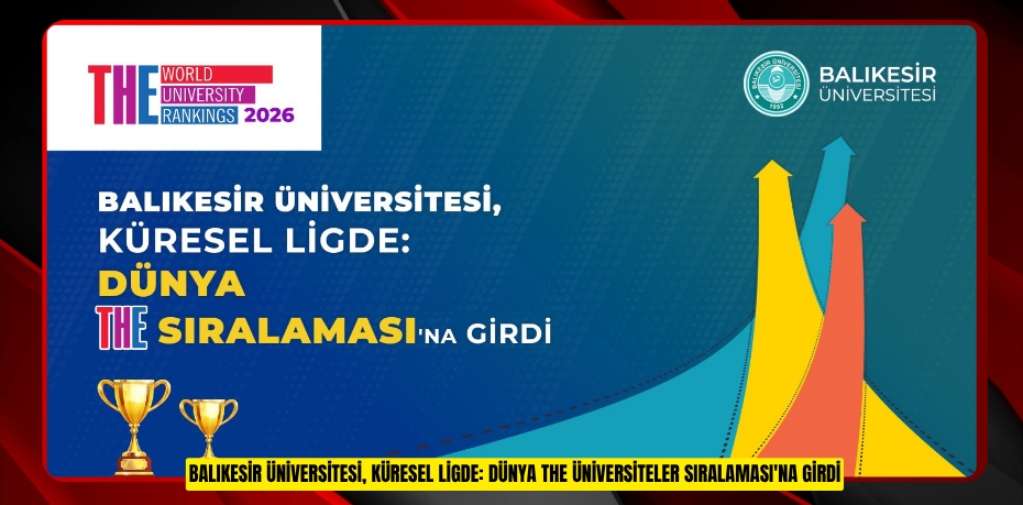 BALIKESİR ÜNİVERSİTESİ, KÜRESEL LİGDE: DÜNYA THE ÜNİVERSİTELER SIRALAMASI'NA GİRDİ