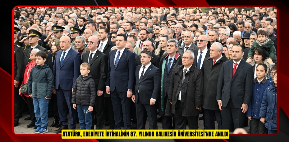 ATATÜRK, EBEDİYETE İRTİHALİNİN 87. YILINDA BALIKESİR ÜNİVERSİTESİ’NDE ANILDI