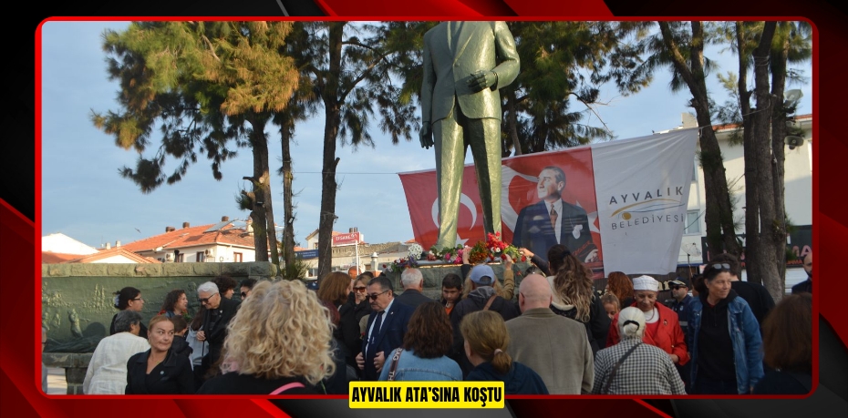 AYVALIK ATA’SINA KOŞTU