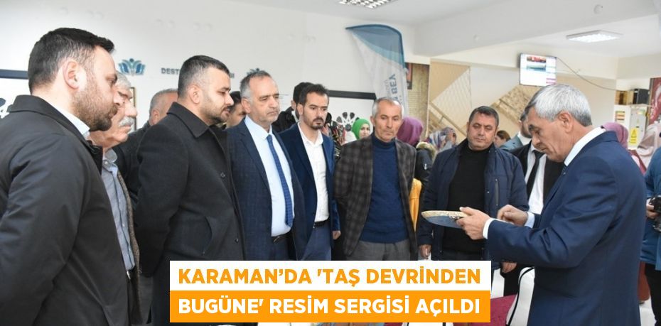 KARAMAN’DA 'TAŞ DEVRİNDEN BUGÜNE' RESİM SERGİSİ AÇILDI