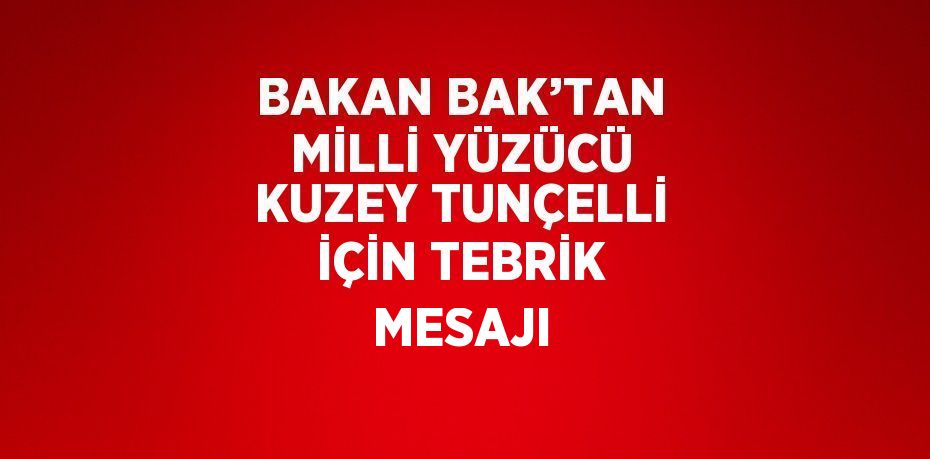 BAKAN BAK’TAN MİLLİ YÜZÜCÜ KUZEY TUNÇELLİ İÇİN TEBRİK MESAJI