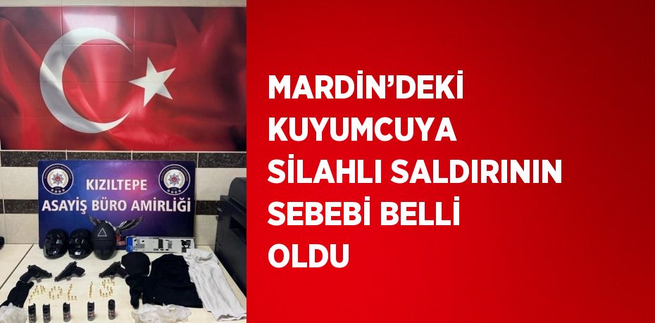MARDİN’DEKİ KUYUMCUYA SİLAHLI SALDIRININ SEBEBİ BELLİ OLDU