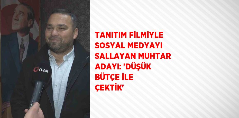 TANITIM FİLMİYLE SOSYAL MEDYAYI SALLAYAN MUHTAR ADAYI: 'DÜŞÜK BÜTÇE İLE ÇEKTİK'
