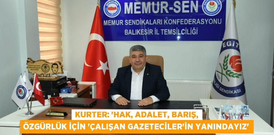 KURTER: “HAK, ADALET, BARIŞ, ÖZGÜRLÜK İÇİN ‘ÇALIŞAN GAZETECİLER’İN YANINDAYIZ”