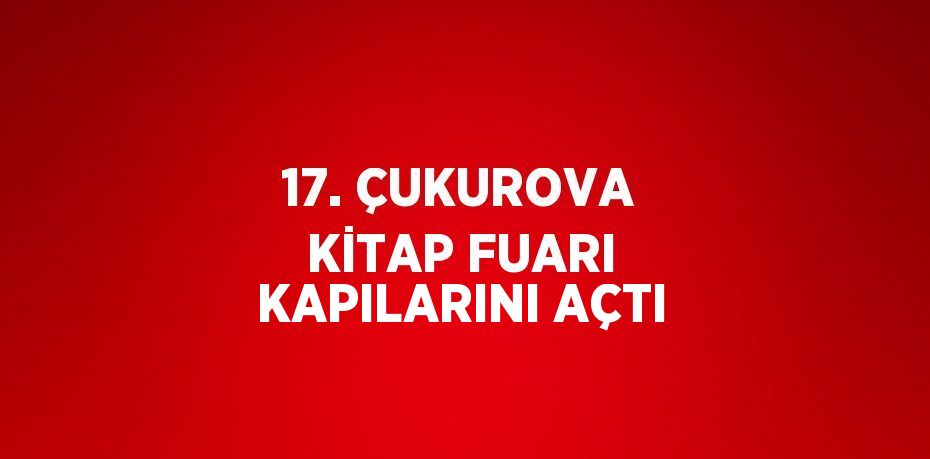 17. ÇUKUROVA KİTAP FUARI KAPILARINI AÇTI