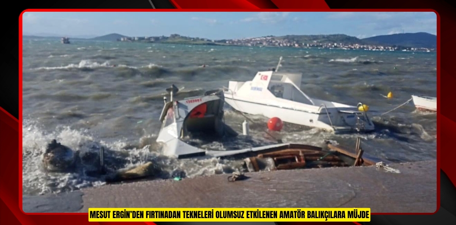 MESUT ERGİN’DEN FIRTINADAN TEKNELERİ OLUMSUZ ETKİLENEN AMATÖR BALIKÇILARA MÜJDE