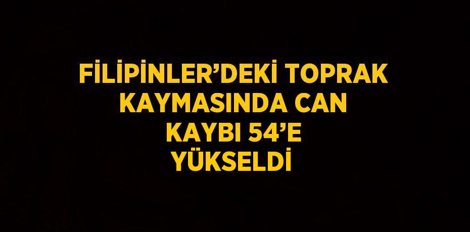 FİLİPİNLER’DEKİ TOPRAK KAYMASINDA CAN KAYBI 54’E YÜKSELDİ