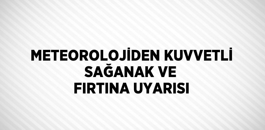 METEOROLOJİDEN KUVVETLİ SAĞANAK VE FIRTINA UYARISI