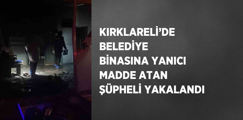 KIRKLARELİ’DE BELEDİYE BİNASINA YANICI MADDE ATAN ŞÜPHELİ YAKALANDI