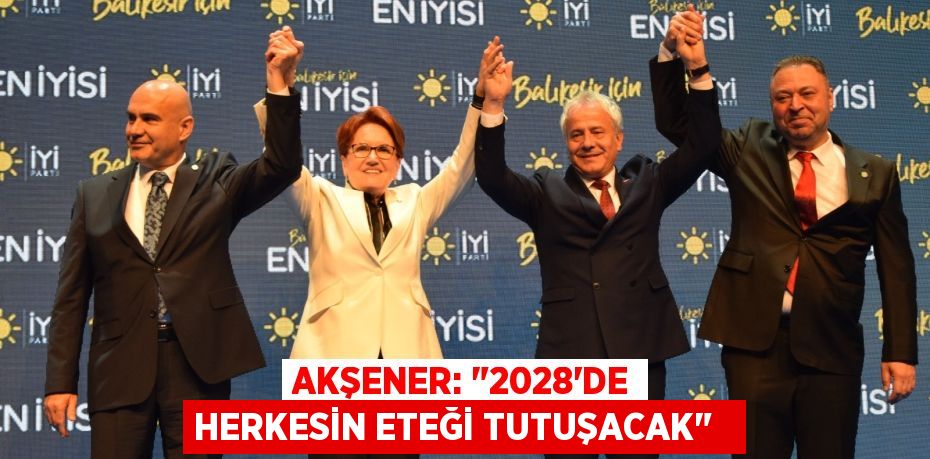 Akşener: "2028'de herkesin eteği tutuşacak"