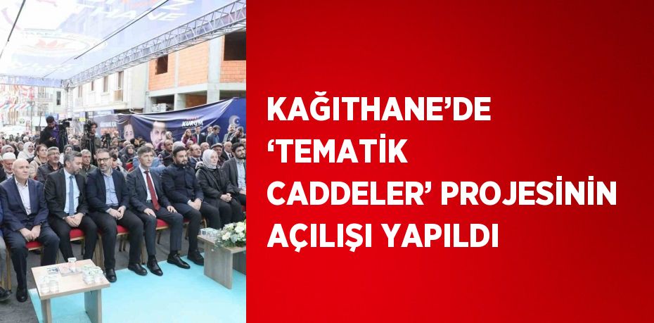KAĞITHANE’DE ‘TEMATİK CADDELER’ PROJESİNİN AÇILIŞI YAPILDI