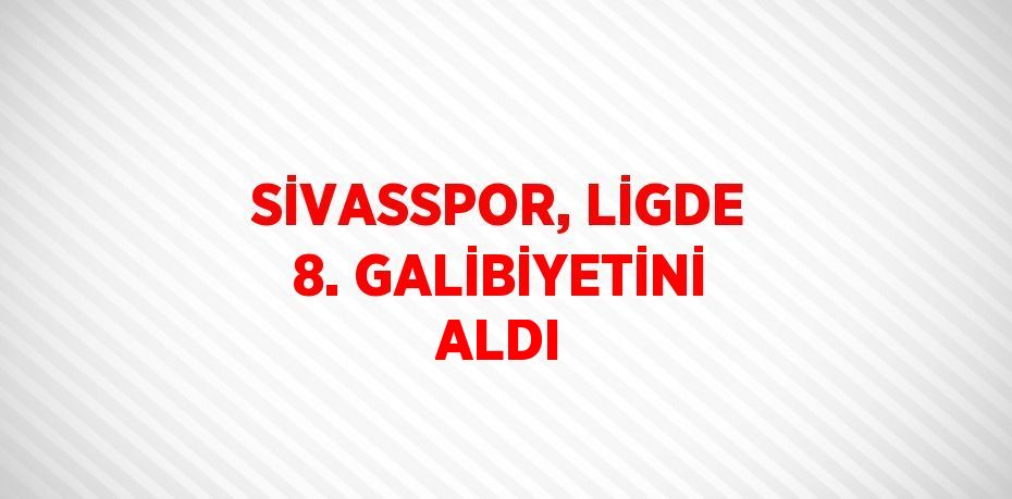 SİVASSPOR, LİGDE 8. GALİBİYETİNİ ALDI