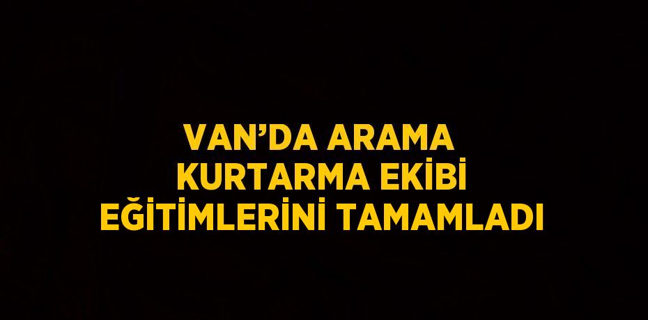 VAN’DA ARAMA KURTARMA EKİBİ EĞİTİMLERİNİ TAMAMLADI