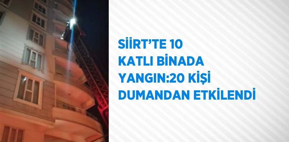 SİİRT’TE 10 KATLI BİNADA YANGIN:20 KİŞİ DUMANDAN ETKİLENDİ
