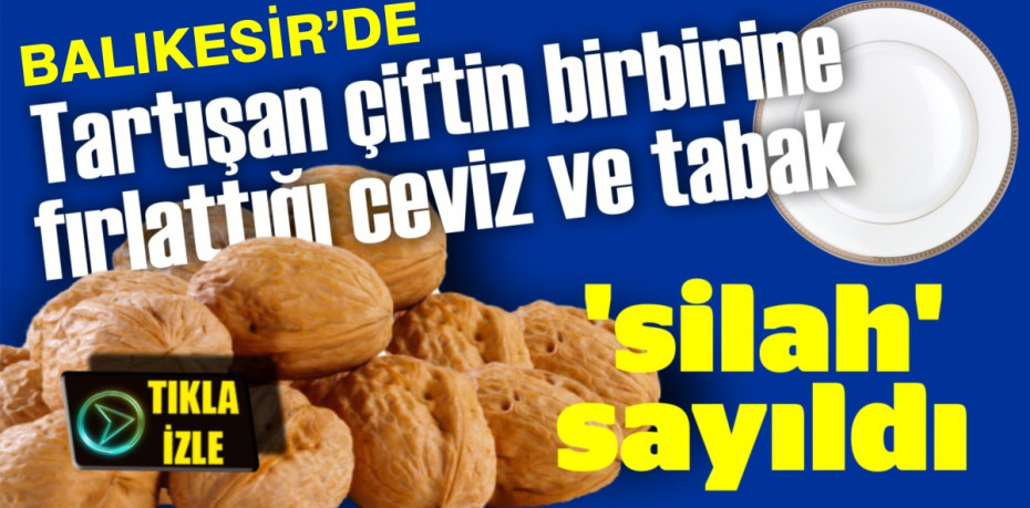 Tartışan çiftin birbirine fırlattığı ceviz ve tabak 'silah' sayıldı