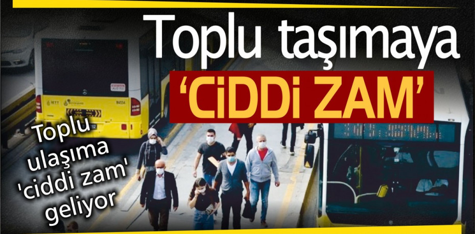 Toplu ulaşıma 'ciddi zam' geliyor!