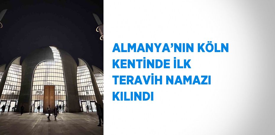 ALMANYA’NIN KÖLN KENTİNDE İLK TERAVİH NAMAZI KILINDI