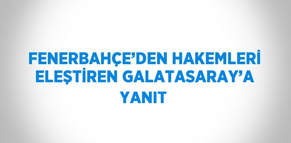 FENERBAHÇE’DEN HAKEMLERİ ELEŞTİREN GALATASARAY’A YANIT