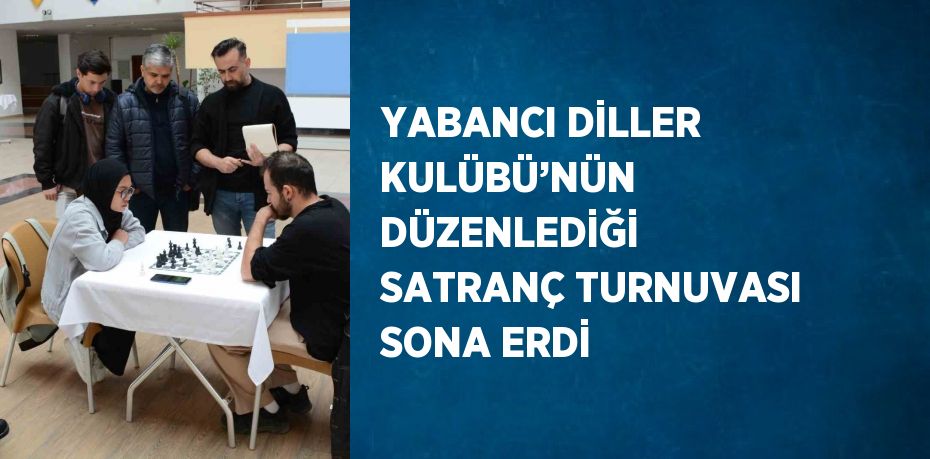 YABANCI DİLLER KULÜBÜ’NÜN DÜZENLEDİĞİ SATRANÇ TURNUVASI SONA ERDİ