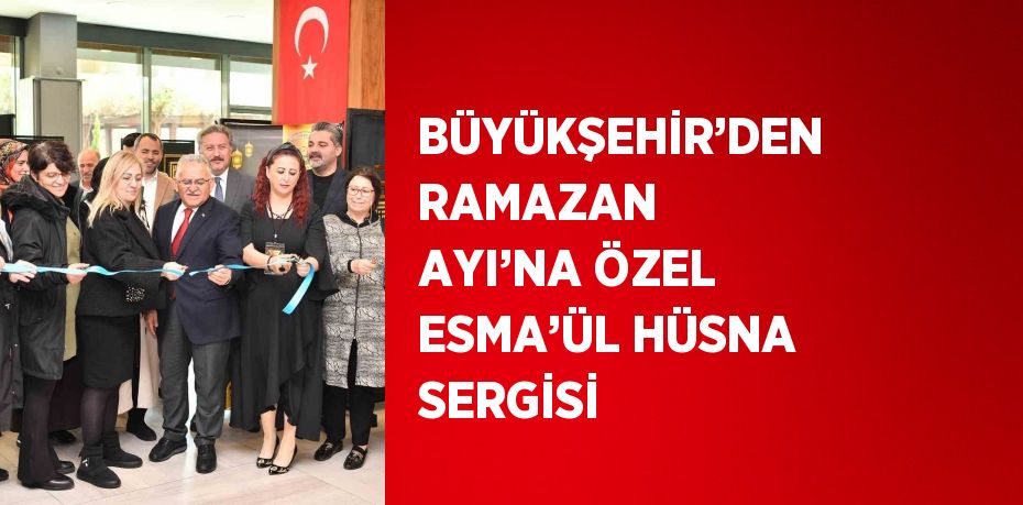 BÜYÜKŞEHİR’DEN RAMAZAN AYI’NA ÖZEL ESMA’ÜL HÜSNA SERGİSİ