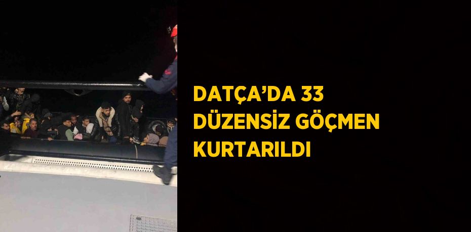 DATÇA’DA 33 DÜZENSİZ GÖÇMEN KURTARILDI