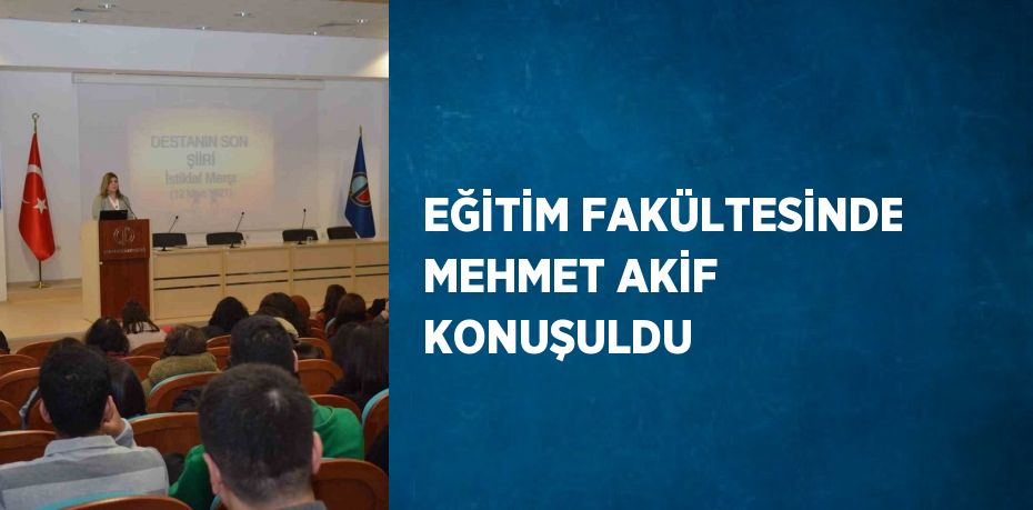 EĞİTİM FAKÜLTESİNDE MEHMET AKİF KONUŞULDU