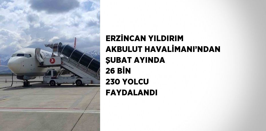 ERZİNCAN YILDIRIM AKBULUT HAVALİMANI’NDAN ŞUBAT AYINDA 26 BİN 230 YOLCU FAYDALANDI