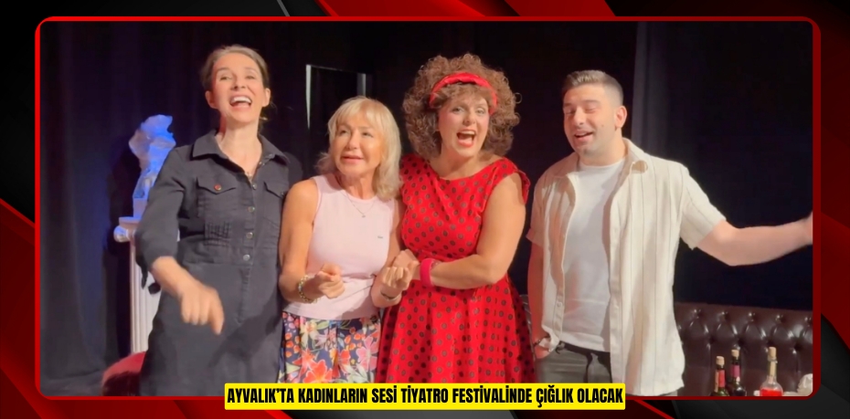 AYVALIK’TA KADINLARIN SESİ TİYATRO FESTİVALİNDE ÇIĞLIK OLACAK