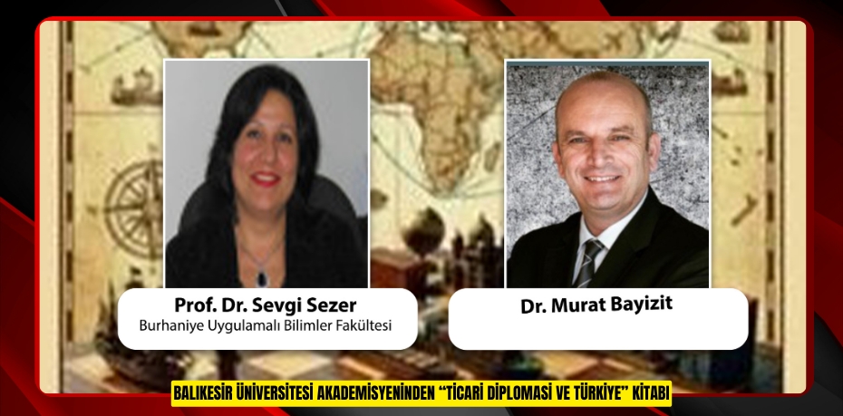 BALIKESİR ÜNİVERSİTESİ AKADEMİSYENİNDEN “TİCARİ DİPLOMASİ VE TÜRKİYE” KİTABI