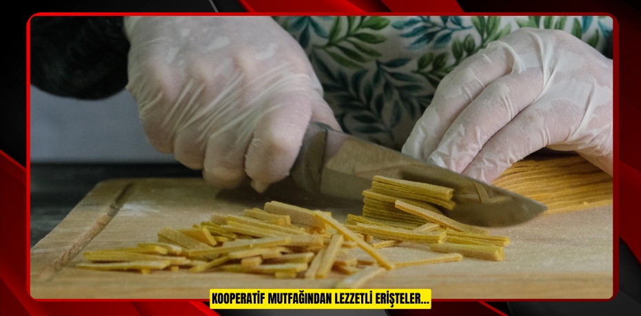 Kooperatif Mutfağından Lezzetli Erişteler…