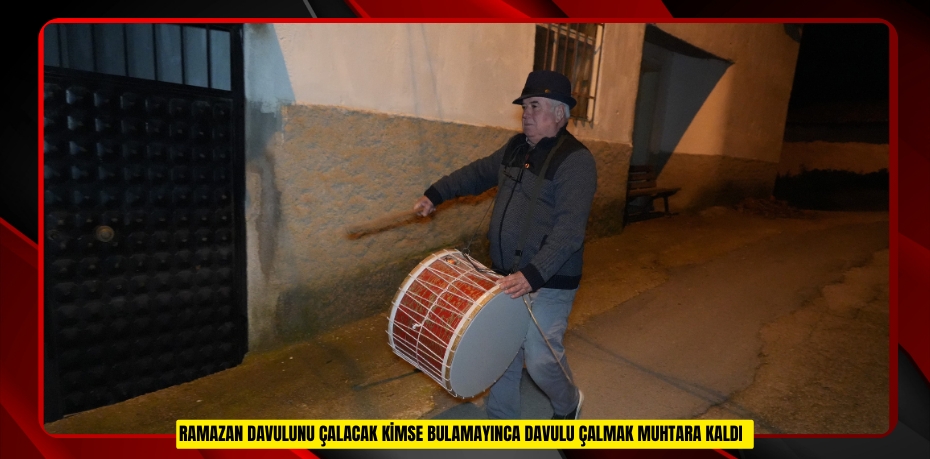  Ramazan davulunu çalacak kimse bulamayınca davulu çalmak muhtara kaldı  