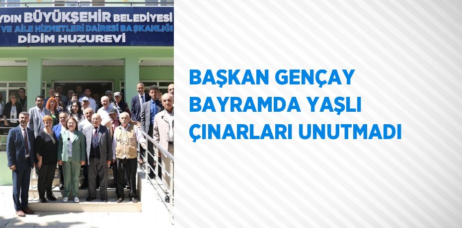 BAŞKAN GENÇAY BAYRAMDA YAŞLI ÇINARLARI UNUTMADI