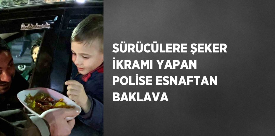 SÜRÜCÜLERE ŞEKER İKRAMI YAPAN POLİSE ESNAFTAN BAKLAVA