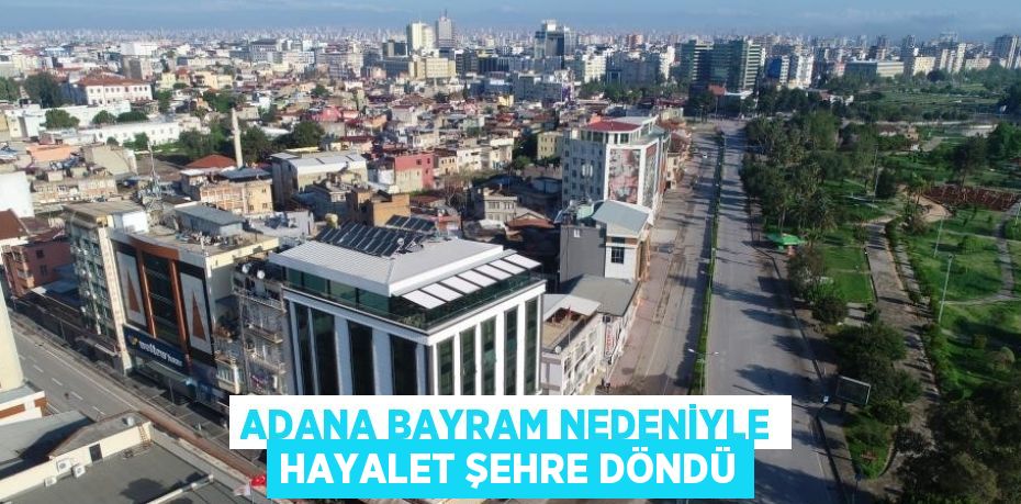 ADANA BAYRAM NEDENİYLE HAYALET ŞEHRE DÖNDÜ