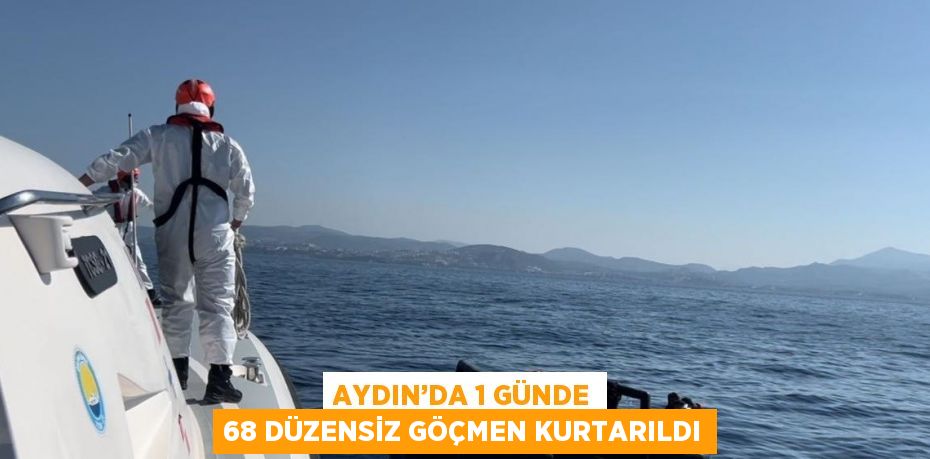 AYDIN’DA 1 GÜNDE 68 DÜZENSİZ GÖÇMEN KURTARILDI