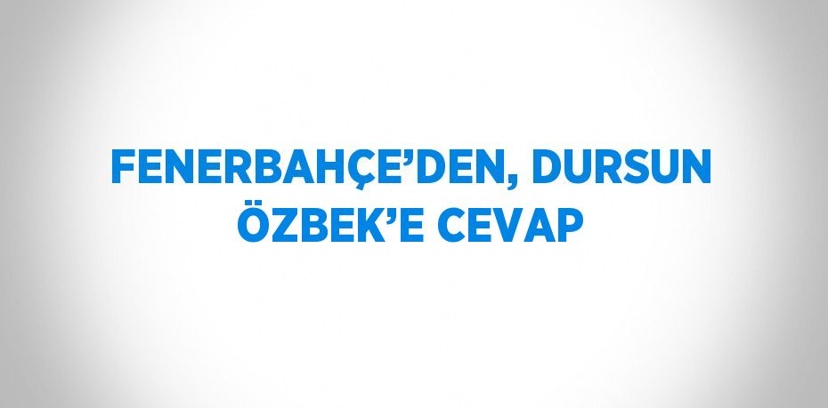 FENERBAHÇE’DEN, DURSUN ÖZBEK’E CEVAP