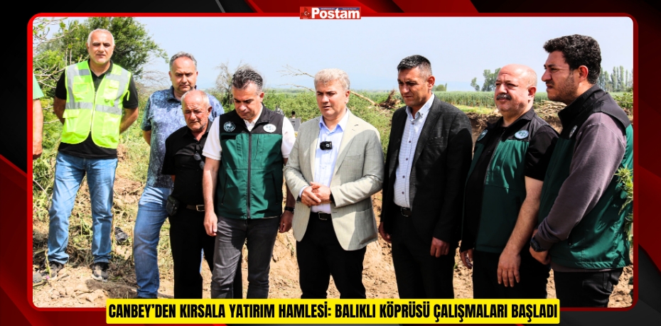 CANBEY’DEN KIRSALA YATIRIM HAMLESİ: BALIKLI KÖPRÜSÜ ÇALIŞMALARI BAŞLADI