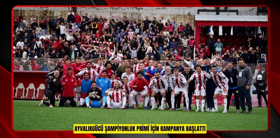 AYVALIKGÜCÜ ŞAMPİYONLUK PRİMİ İÇİN KAMPANYA BAŞLATTI