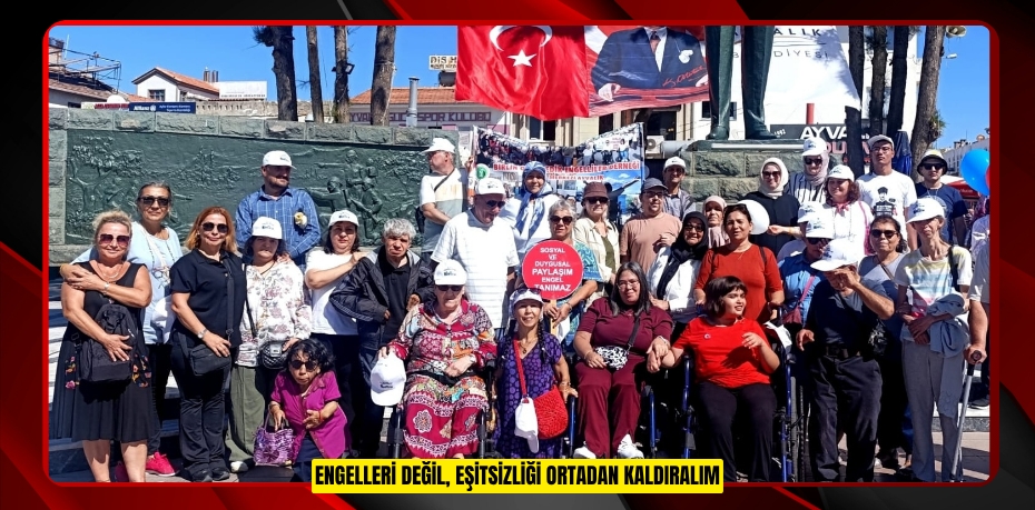 ENGELLERİ DEĞİL, EŞİTSİZLİĞİ ORTADAN KALDIRALIM