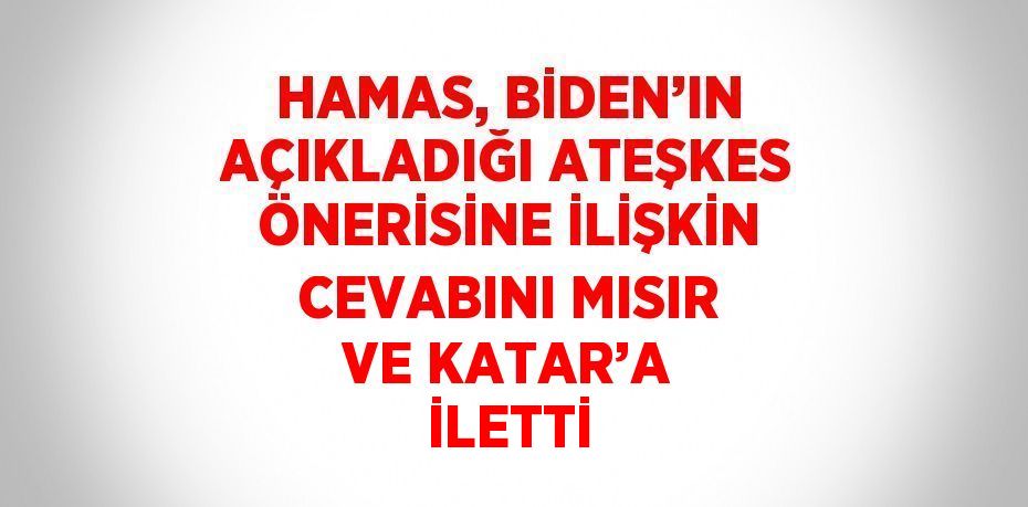 HAMAS, BİDEN’IN AÇIKLADIĞI ATEŞKES ÖNERİSİNE İLİŞKİN CEVABINI MISIR VE KATAR’A İLETTİ