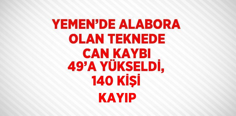 YEMEN’DE ALABORA OLAN TEKNEDE CAN KAYBI 49’A YÜKSELDİ, 140 KİŞİ KAYIP