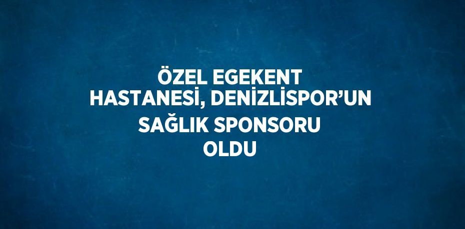 ÖZEL EGEKENT HASTANESİ, DENİZLİSPOR’UN SAĞLIK SPONSORU OLDU